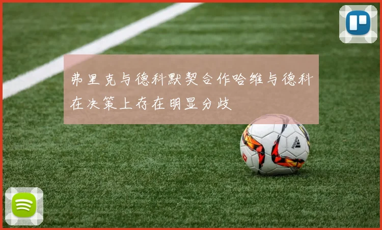 弗里克与德科默契合作哈维与德科在决策上存在明显分歧