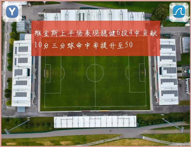 维金斯上半场表现稳健6投4中贡献10分三分球命中率提升至50