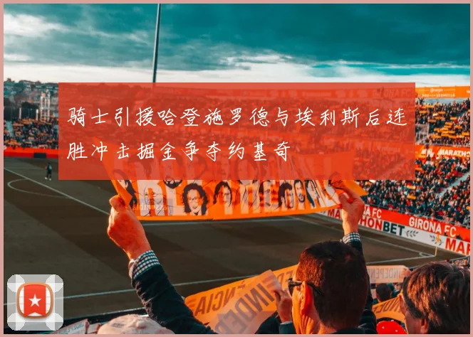 骑士引援哈登施罗德与埃利斯后连胜冲击掘金争夺约基奇