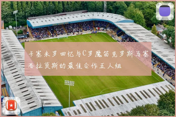 卡塞米罗回忆与C罗魔笛克罗斯马塞洛拉莫斯的最佳合作五人组