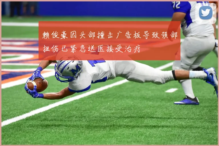 赖俊豪因头部撞击广告板导致颈部扭伤已紧急送医接受治疗