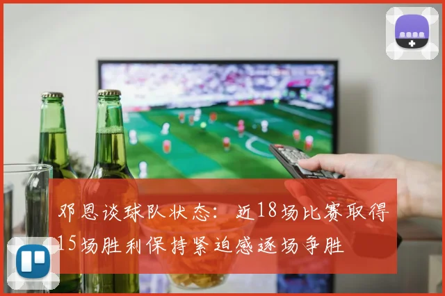 邓恩谈球队状态：近18场比赛取得15场胜利保持紧迫感逐场争胜