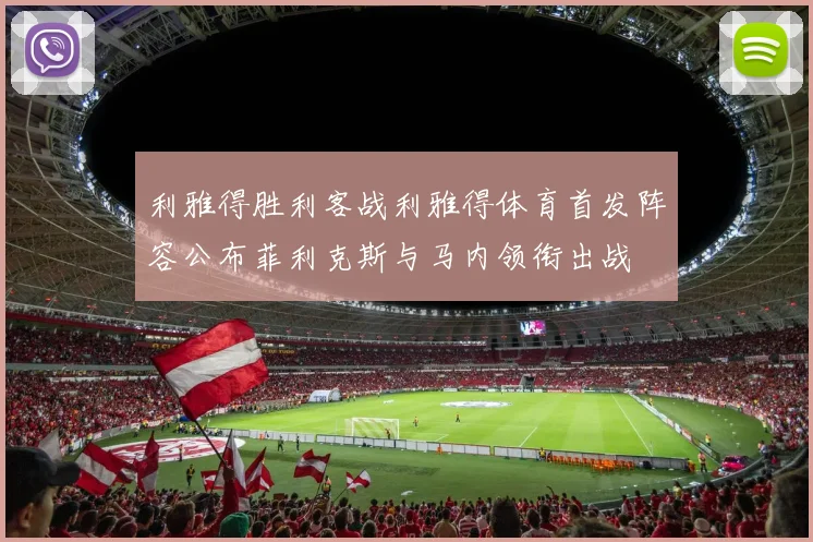 利雅得胜利客战利雅得体育首发阵容公布菲利克斯与马内领衔出战