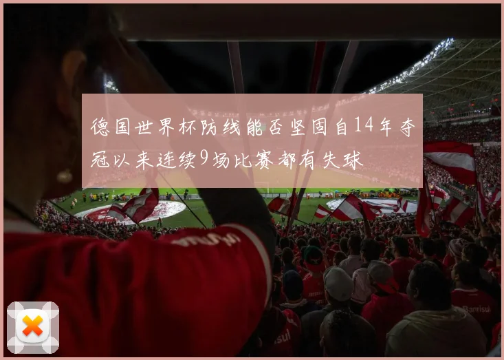 德国世界杯防线能否坚固自14年夺冠以来连续9场比赛都有失球