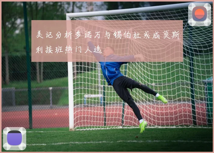 美记分析多诺万与锡伯杜或成莫斯利接班热门人选
